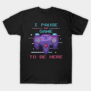 I Paused My Game To Be Here T-Shirt